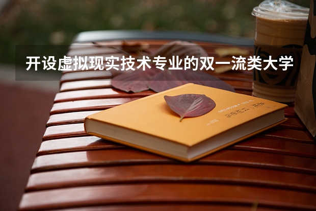 开设虚拟现实技术专业的双一流类大学名单推荐