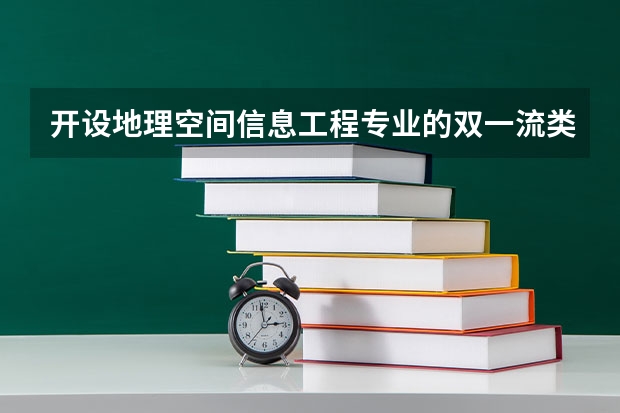 开设地理空间信息工程专业的双一流类大学名单推荐