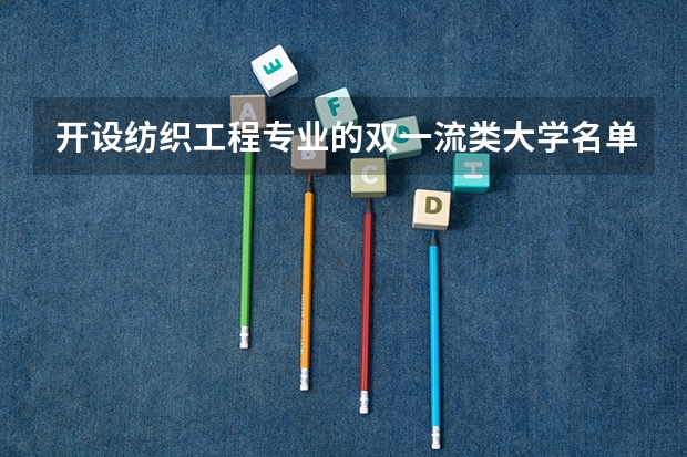 开设纺织工程专业的双一流类大学名单推荐