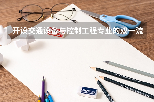 开设交通设备与控制工程专业的双一流类大学名单推荐