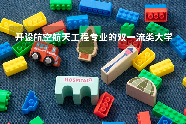 开设航空航天工程专业的双一流类大学名单推荐