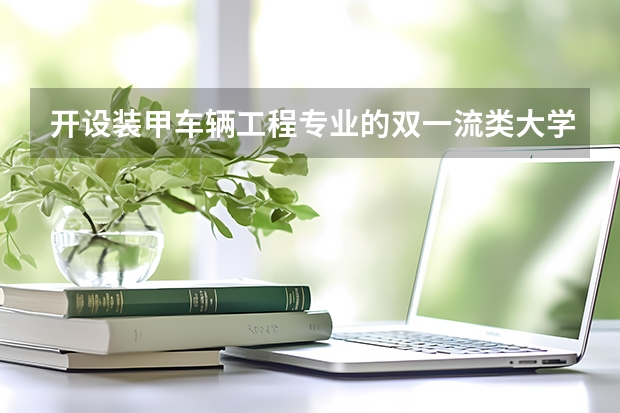开设装甲车辆工程专业的双一流类大学名单推荐
