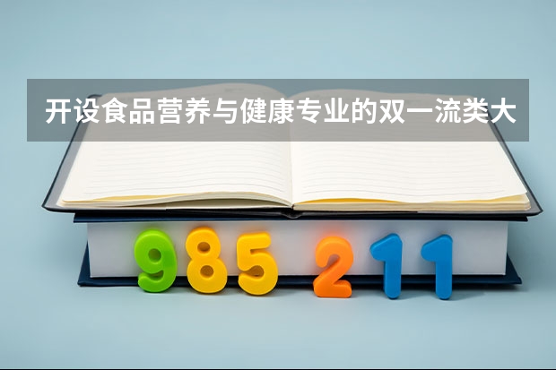 开设食品营养与健康专业的双一流类大学名单推荐