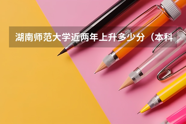 湖南师范大学近两年上升多少分（本科）