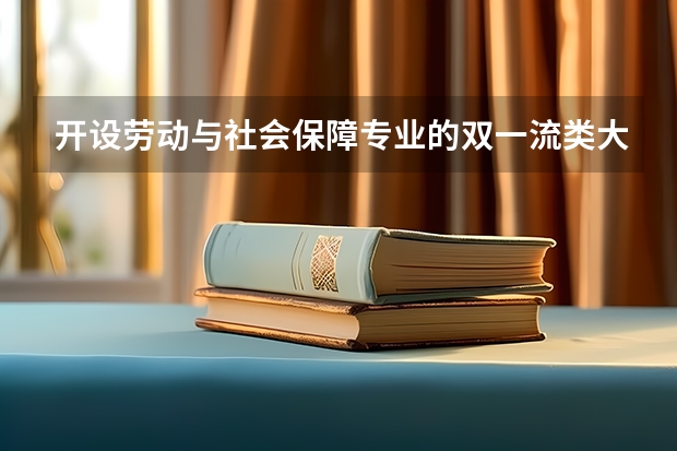 开设劳动与社会保障专业的双一流类大学名单推荐
