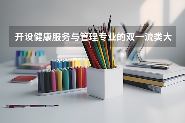 开设健康服务与管理专业的双一流类大学名单推荐