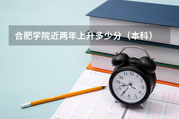 合肥学院近两年上升多少分（本科）