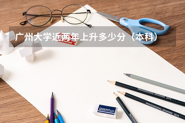 广州大学近两年上升多少分（本科）