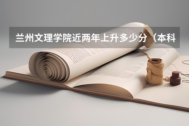 兰州文理学院近两年上升多少分（本科）