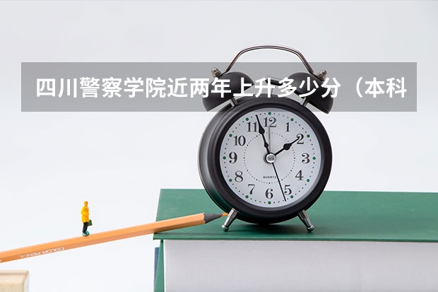 四川警察学院近两年上升多少分（本科）