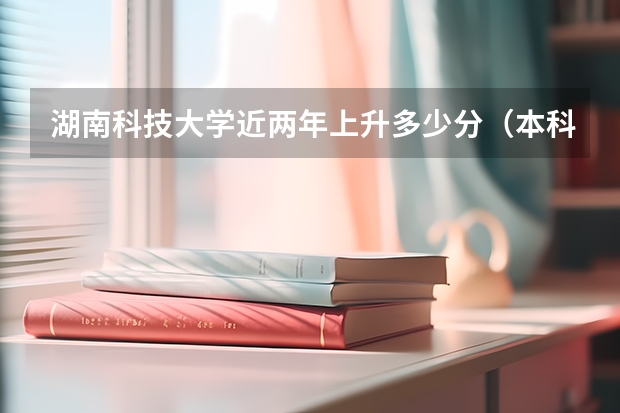 湖南科技大学近两年上升多少分（本科）