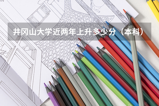 井冈山大学近两年上升多少分（本科）