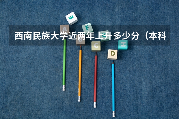 西南民族大学近两年上升多少分（本科）