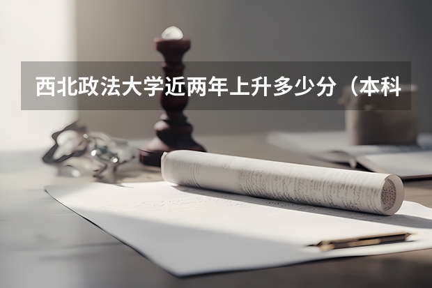 西北政法大学近两年上升多少分（本科）