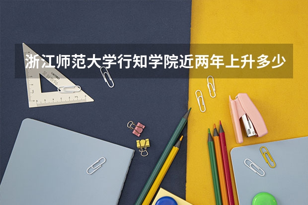 浙江师范大学行知学院近两年上升多少分（本科）