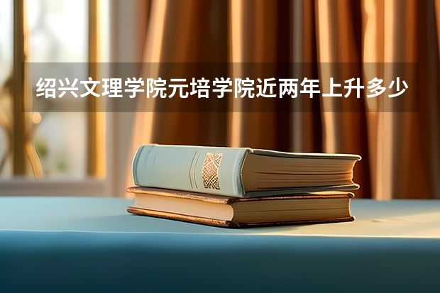 绍兴文理学院元培学院近两年上升多少分（本科）