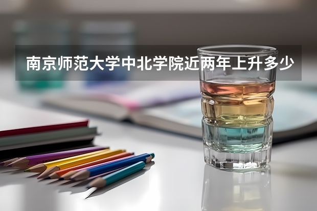南京师范大学中北学院近两年上升多少分（本科）