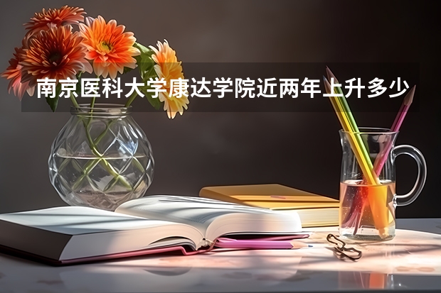 南京医科大学康达学院近两年上升多少分（本科）