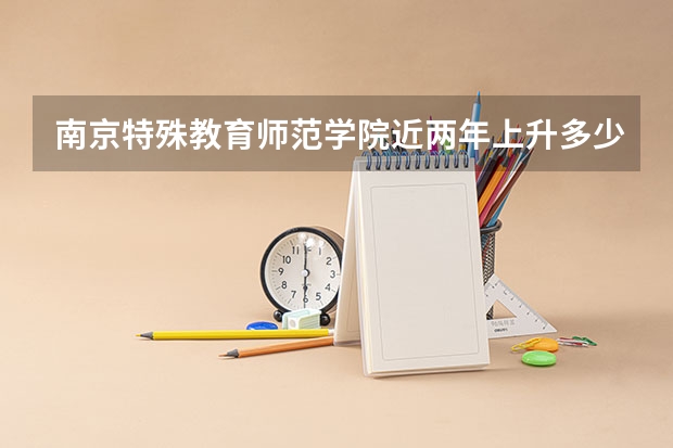 南京特殊教育师范学院近两年上升多少分（本科）