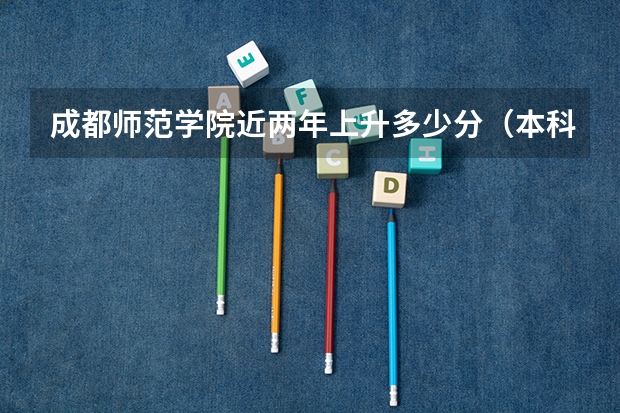 成都师范学院近两年上升多少分（本科）