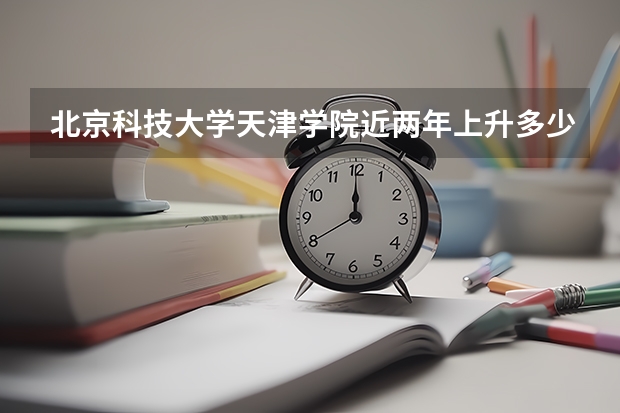 北京科技大学天津学院近两年上升多少分（本科）