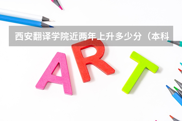 西安翻译学院近两年上升多少分（本科）