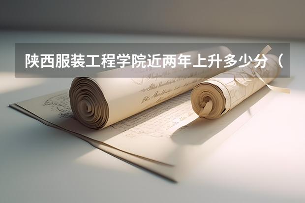 陕西服装工程学院近两年上升多少分（本科）