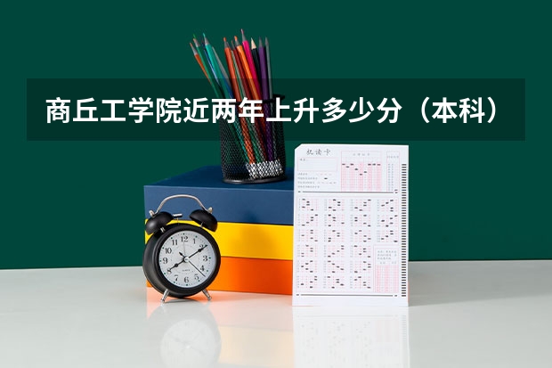 商丘工学院近两年上升多少分（本科）