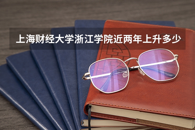 上海财经大学浙江学院近两年上升多少分（本科）
