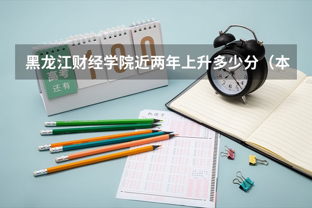 黑龙江财经学院近两年上升多少分（本科）