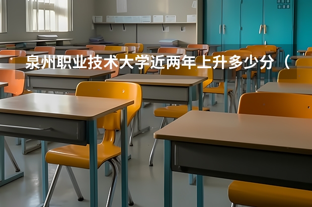 泉州职业技术大学近两年上升多少分（本科）