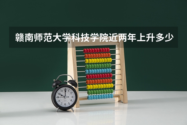 赣南师范大学科技学院近两年上升多少分（本科）
