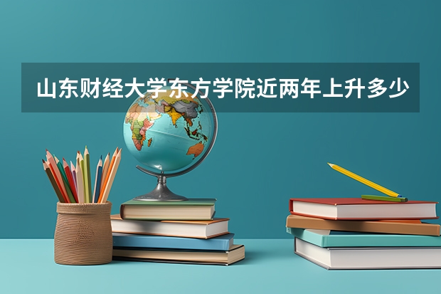 山东财经大学东方学院近两年上升多少分（本科）