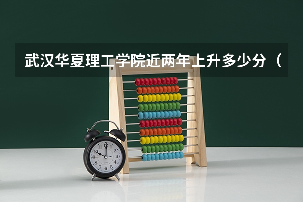 武汉华夏理工学院近两年上升多少分（本科）