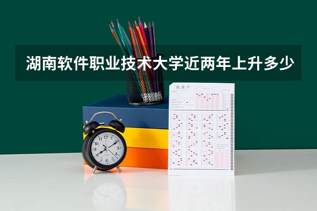 湖南软件职业技术大学近两年上升多少分（本科）