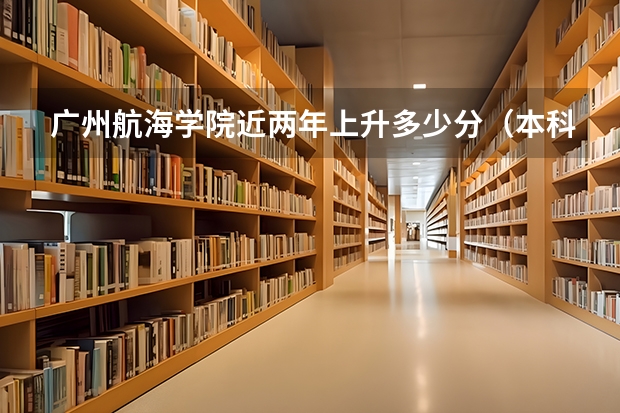广州航海学院近两年上升多少分（本科）