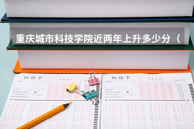 重庆城市科技学院近两年上升多少分（本科）