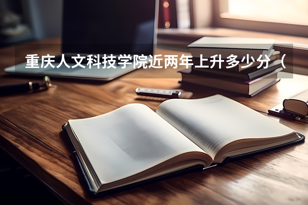 重庆人文科技学院近两年上升多少分（本科）