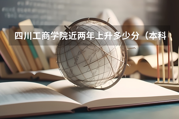 四川工商学院近两年上升多少分（本科）