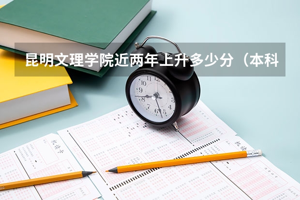 昆明文理学院近两年上升多少分（本科）