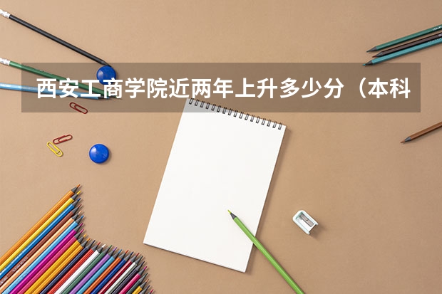 西安工商学院近两年上升多少分（本科）