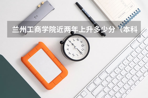 兰州工商学院近两年上升多少分（本科）