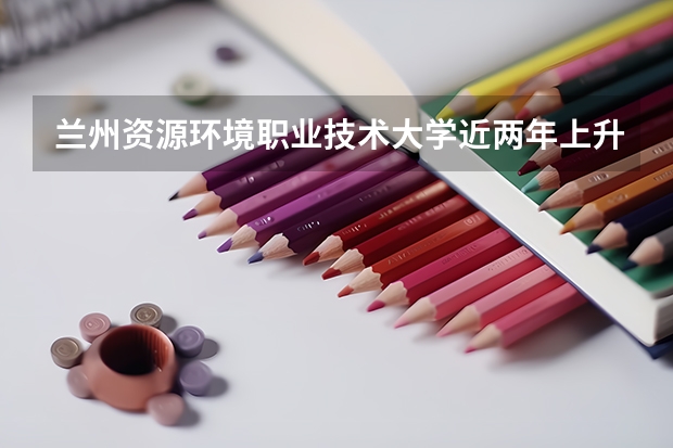 兰州资源环境职业技术大学近两年上升多少分（本科）
