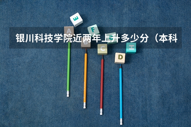 银川科技学院近两年上升多少分（本科）