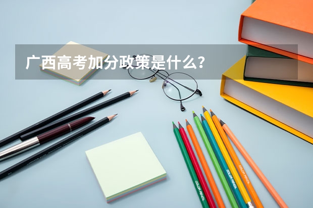 广西高考加分政策是什么？