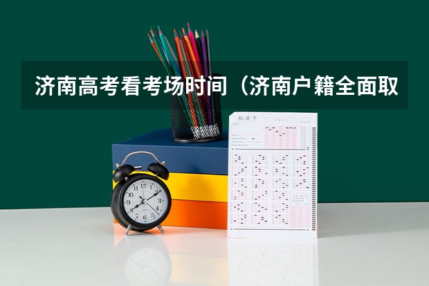 济南高考看考场时间(济南户籍全面取消限制)