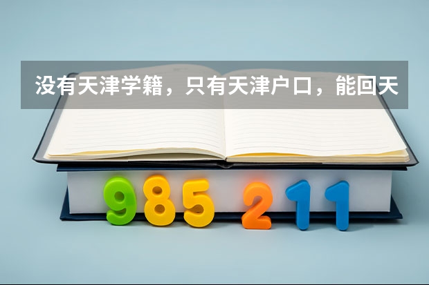 没有天津学籍，只有天津户口，能回天津高考吗？求最新政策