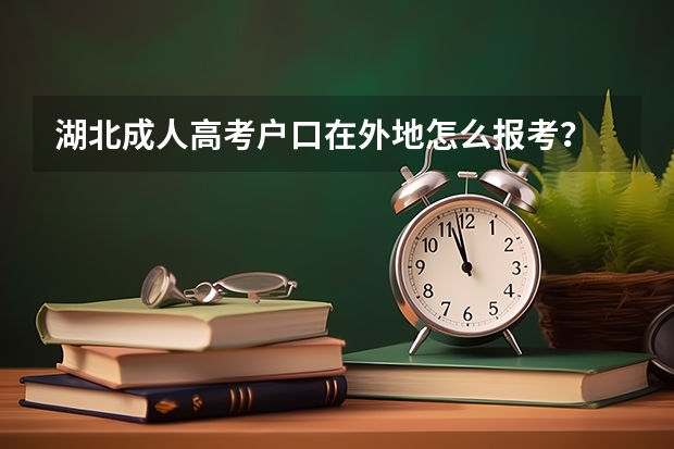 湖北成人高考户口在外地怎么报考？
