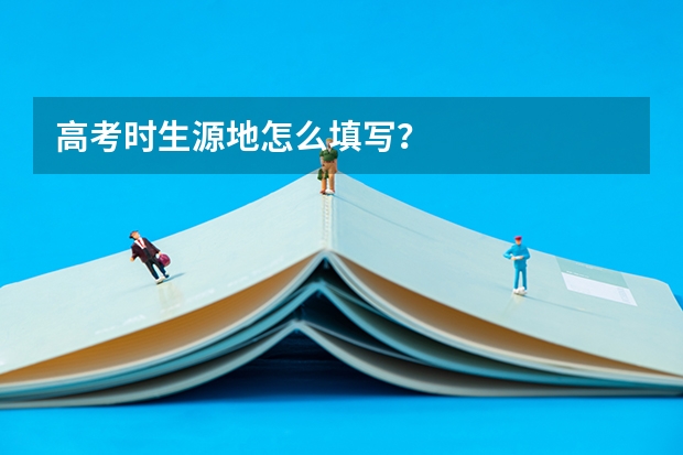 高考时生源地怎么填写？