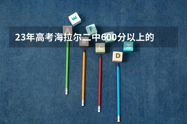 23年高考海拉尔二中600分以上的有多少人